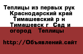 Теплицы из первых рук! - Краснодарский край, Тимашевский р-н, Тимашевск г. Сад и огород » Теплицы   